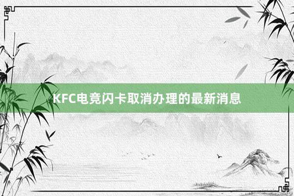 KFC电竞闪卡取消办理的最新消息