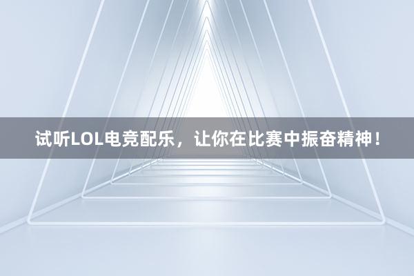 试听LOL电竞配乐，让你在比赛中振奋精神！