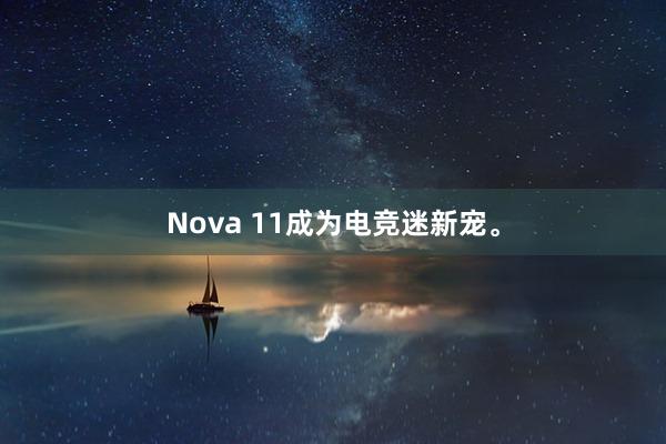 Nova 11成为电竞迷新宠。