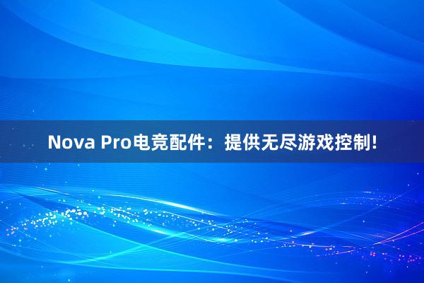 Nova Pro电竞配件：提供无尽游戏控制!