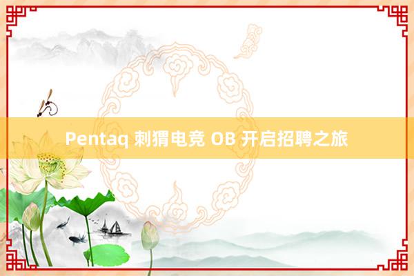 Pentaq 刺猬电竞 OB 开启招聘之旅