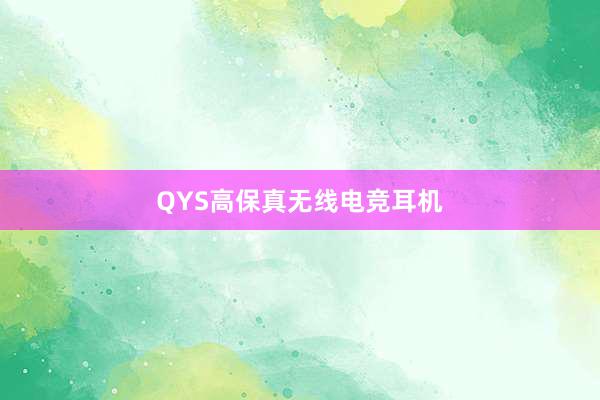 QYS高保真无线电竞耳机