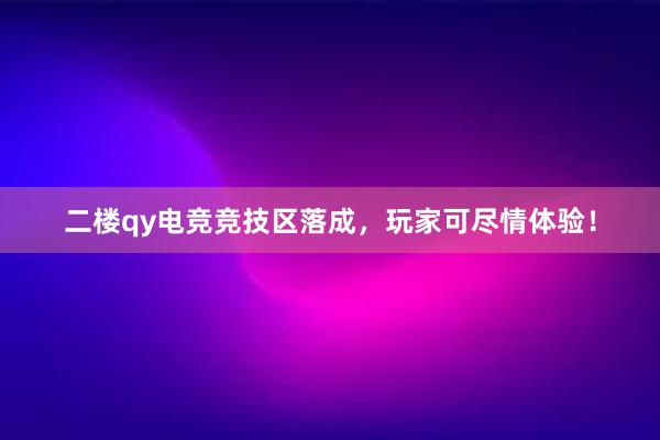 二楼qy电竞竞技区落成，玩家可尽情体验！