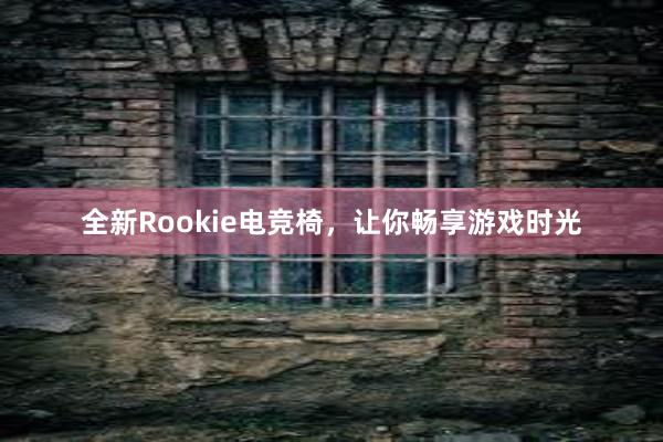 全新Rookie电竞椅，让你畅享游戏时光