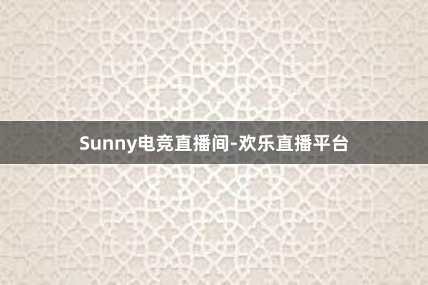 Sunny电竞直播间-欢乐直播平台