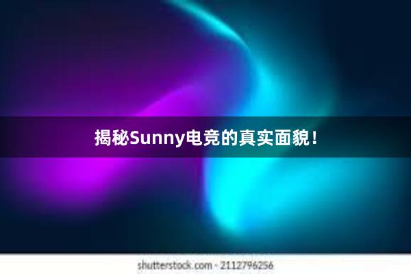 揭秘Sunny电竞的真实面貌！