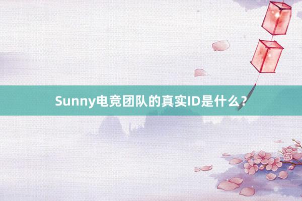 Sunny电竞团队的真实ID是什么？