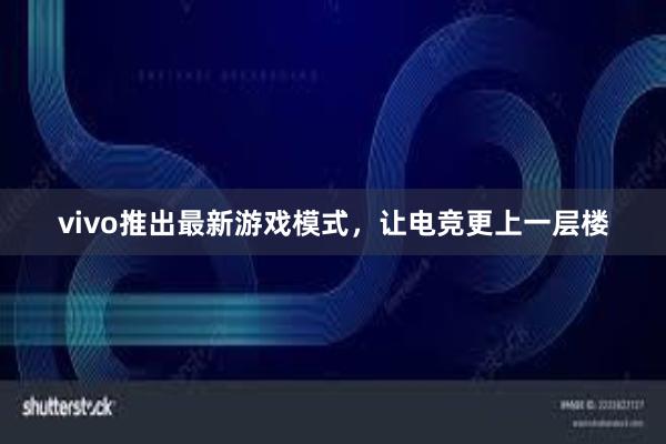 vivo推出最新游戏模式，让电竞更上一层楼