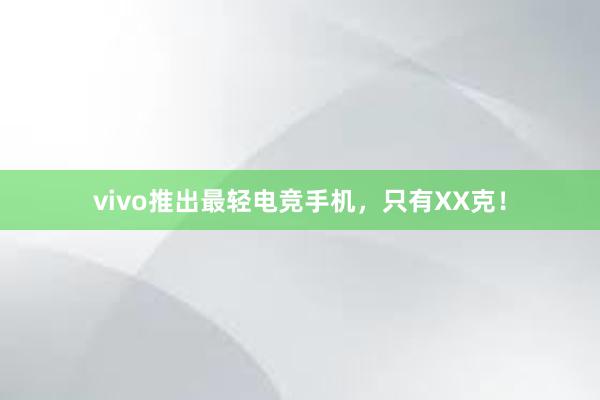 vivo推出最轻电竞手机，只有XX克！