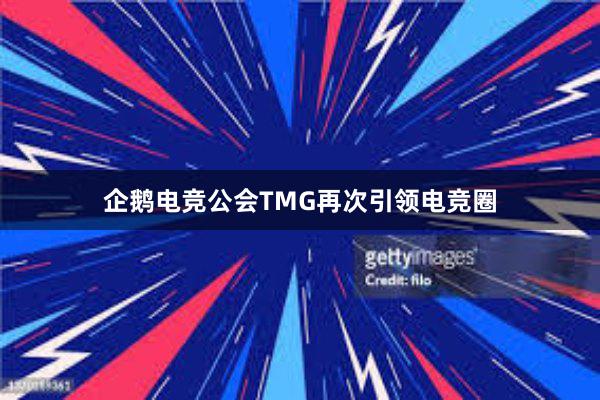 企鹅电竞公会TMG再次引领电竞圈