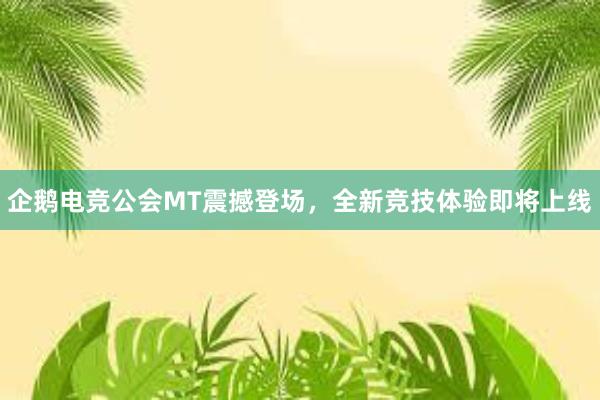 企鹅电竞公会MT震撼登场，全新竞技体验即将上线