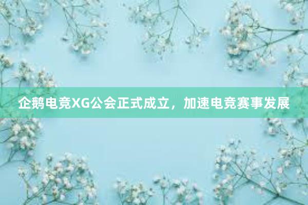 企鹅电竞XG公会正式成立，加速电竞赛事发展