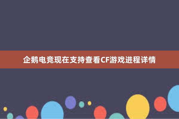 企鹅电竞现在支持查看CF游戏进程详情