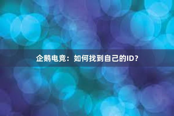 企鹅电竞：如何找到自己的ID？