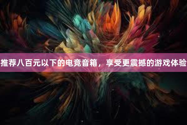 推荐八百元以下的电竞音箱，享受更震撼的游戏体验