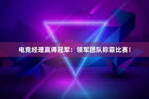 电竞经理赢得冠军：领军团队称霸比赛！