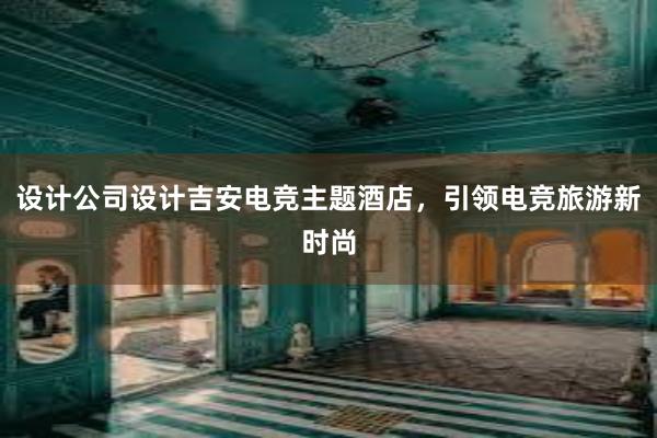 设计公司设计吉安电竞主题酒店，引领电竞旅游新时尚