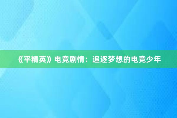 《平精英》电竞剧情：追逐梦想的电竞少年