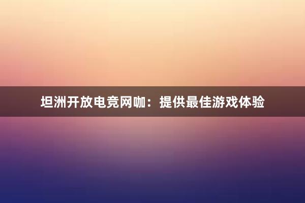 坦洲开放电竞网咖：提供最佳游戏体验