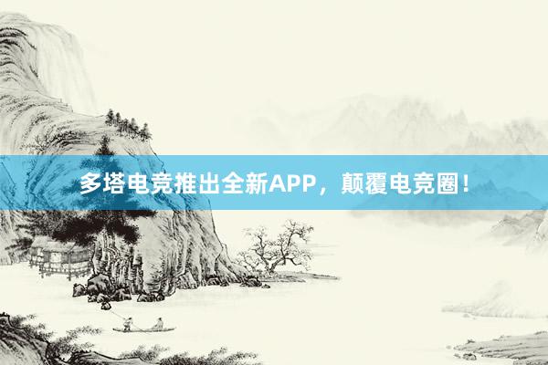 多塔电竞推出全新APP，颠覆电竞圈！