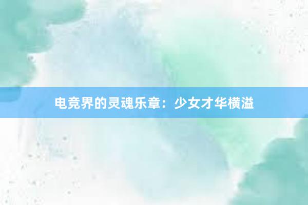 电竞界的灵魂乐章：少女才华横溢