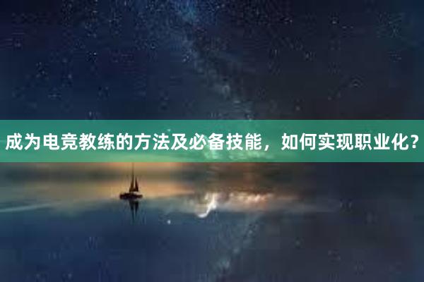 成为电竞教练的方法及必备技能，如何实现职业化？