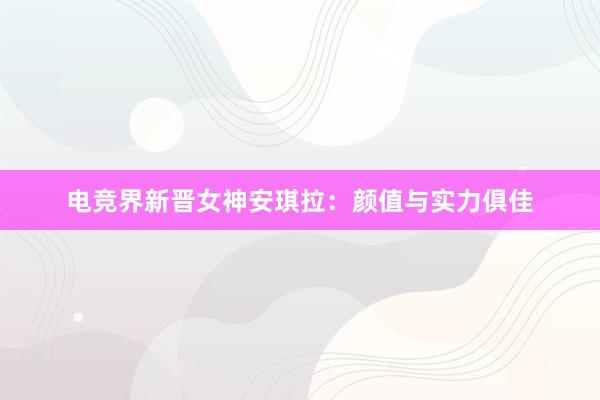 电竞界新晋女神安琪拉：颜值与实力俱佳