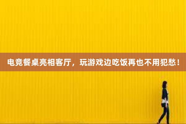 电竞餐桌亮相客厅，玩游戏边吃饭再也不用犯愁！