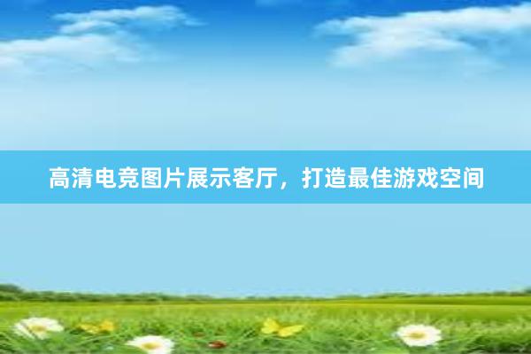 高清电竞图片展示客厅，打造最佳游戏空间