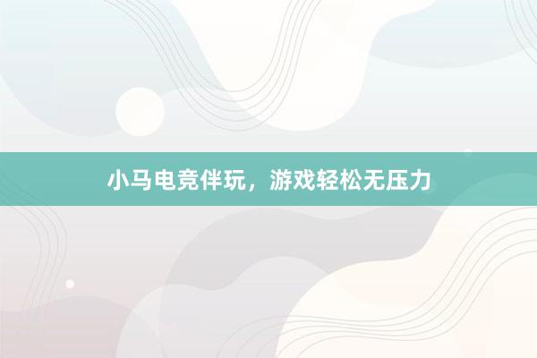 小马电竞伴玩，游戏轻松无压力