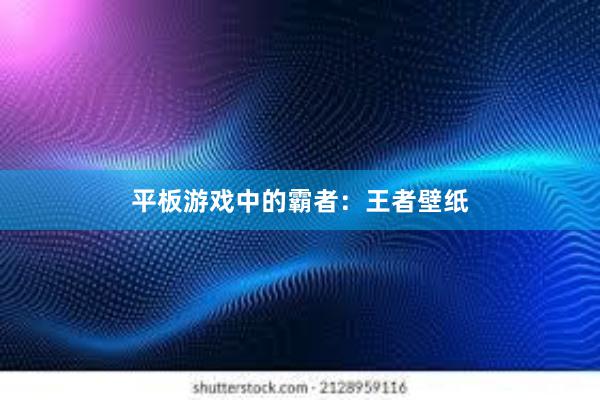 平板游戏中的霸者：王者壁纸