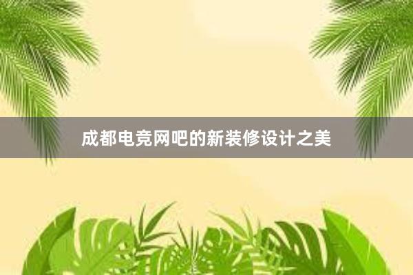 成都电竞网吧的新装修设计之美