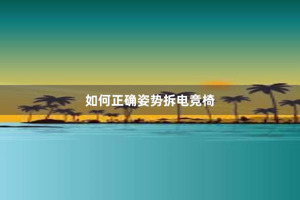 如何正确姿势拆电竞椅