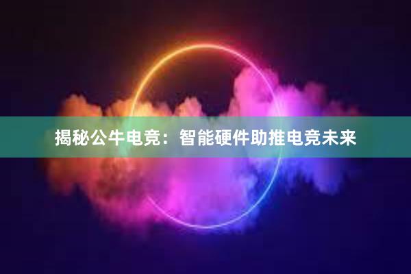 揭秘公牛电竞：智能硬件助推电竞未来