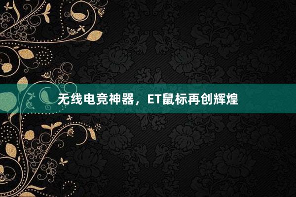 无线电竞神器，ET鼠标再创辉煌