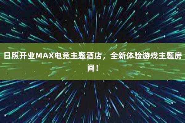 日照开业MAX电竞主题酒店，全新体验游戏主题房间！