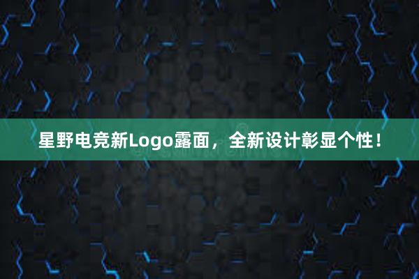 星野电竞新Logo露面，全新设计彰显个性！