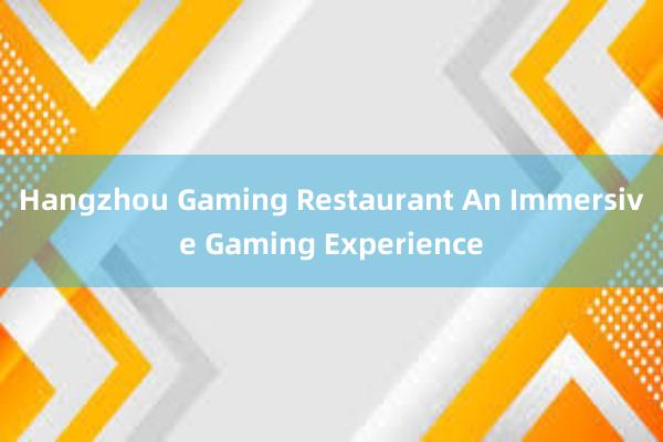 Hangzhou Gaming Restaurant An Immersive Gaming Experience