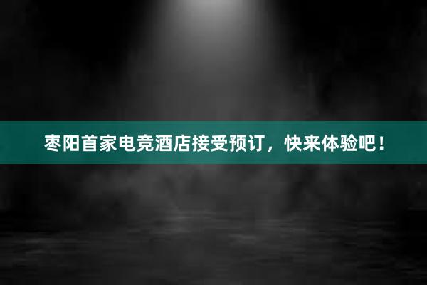 枣阳首家电竞酒店接受预订，快来体验吧！