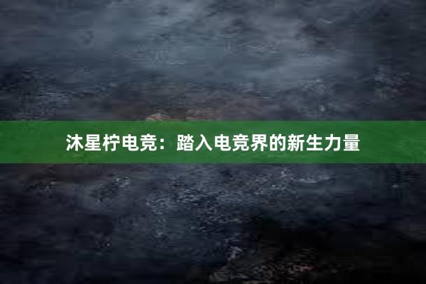 沐星柠电竞：踏入电竞界的新生力量