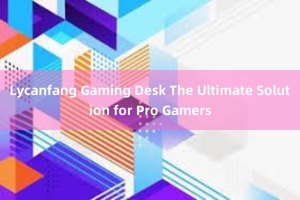 Lycanfang Gaming Desk The Ultimate Solution for Pro Gamers