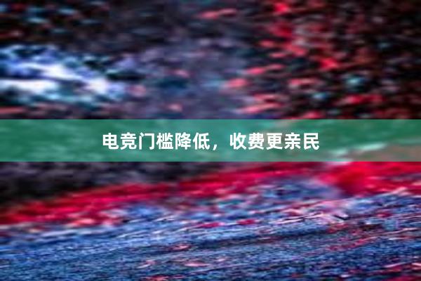 电竞门槛降低，收费更亲民