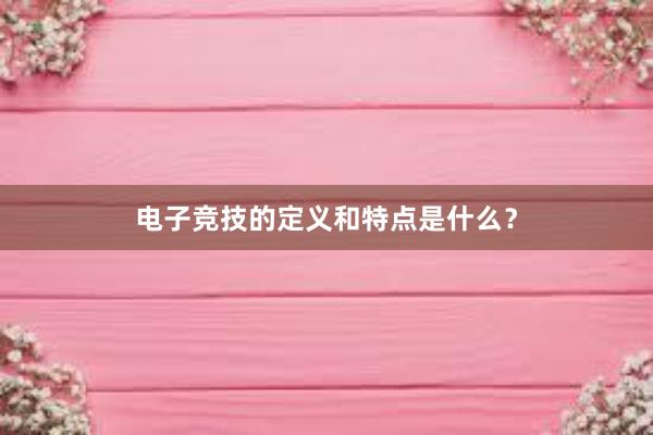 电子竞技的定义和特点是什么？