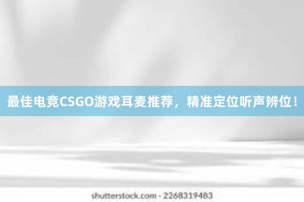 最佳电竞CSGO游戏耳麦推荐，精准定位听声辨位！