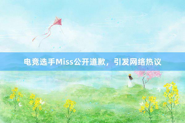 电竞选手Miss公开道歉，引发网络热议