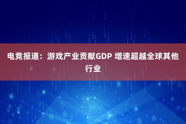 电竞报道：游戏产业贡献GDP 增速超越全球其他行业