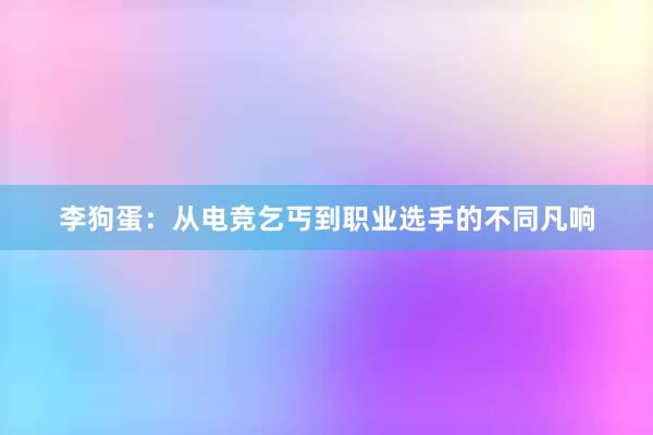 李狗蛋：从电竞乞丐到职业选手的不同凡响