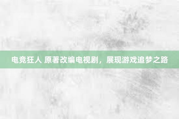 电竞狂人 原著改编电视剧，展现游戏追梦之路