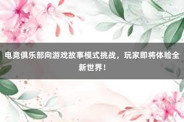 电竞俱乐部向游戏故事模式挑战，玩家即将体验全新世界！