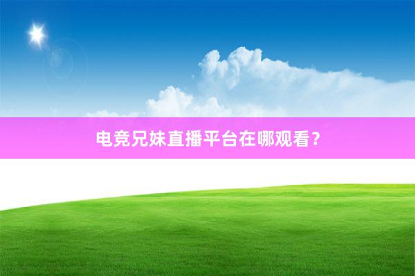 电竞兄妹直播平台在哪观看？